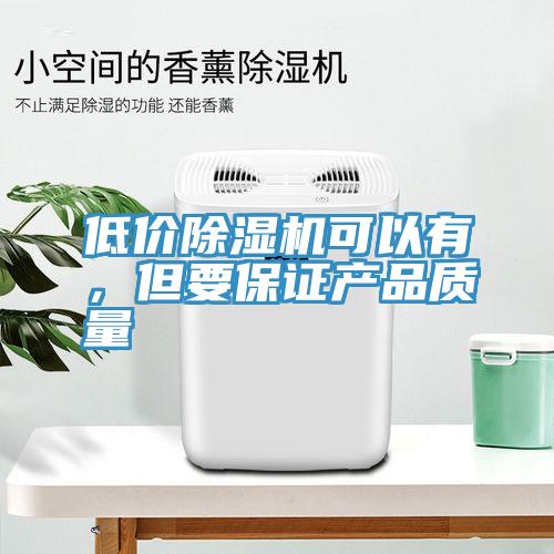 低價除濕機可以有，但要保證產品質量