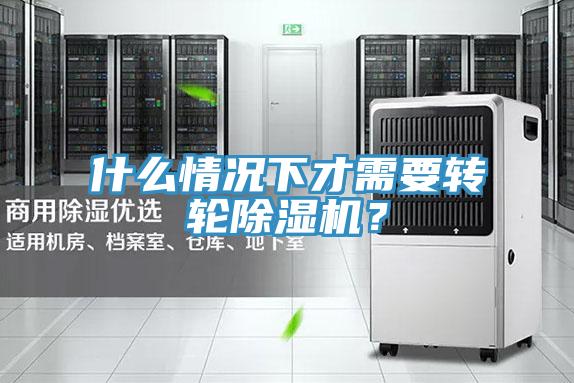 什么情況下才需要轉(zhuǎn)輪除濕機(jī)？