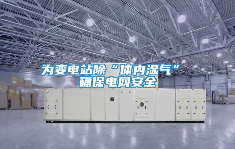 為變電站除“體內濕氣” 確保電網(wǎng)安全