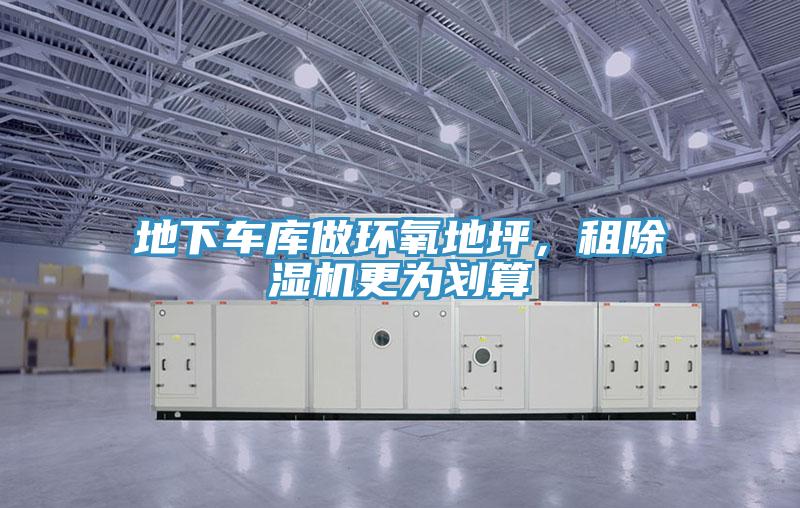 地下車庫做環(huán)氧地坪,租除濕機(jī)更為劃算