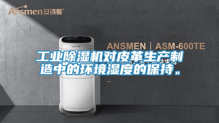 工業除濕機對皮革生產制造中的環境濕度的保持。