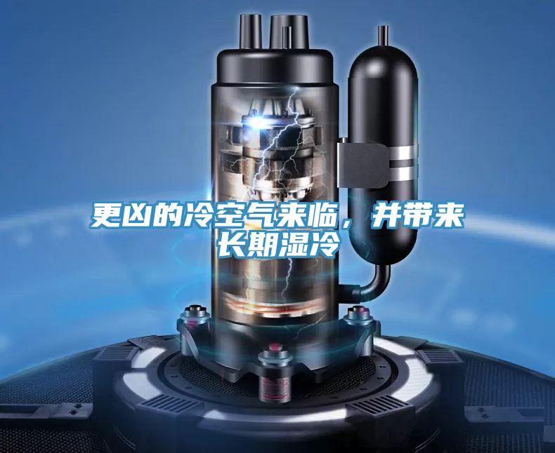 更兇的冷空氣來臨，并帶來長期濕冷