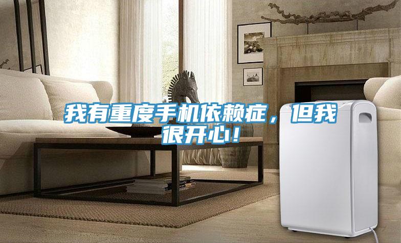 我有重度手機依賴癥，但我很開心！