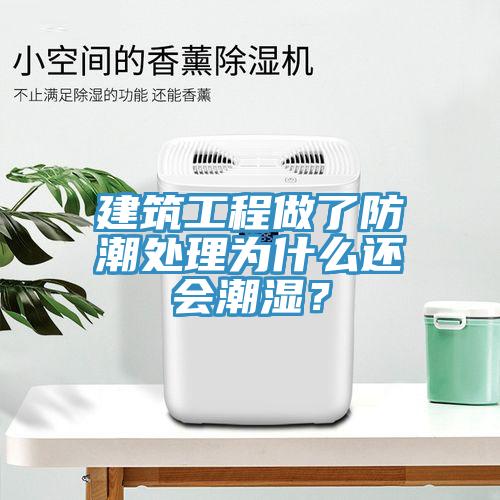 建筑工程做了防潮處理為什么還會(huì)潮濕？