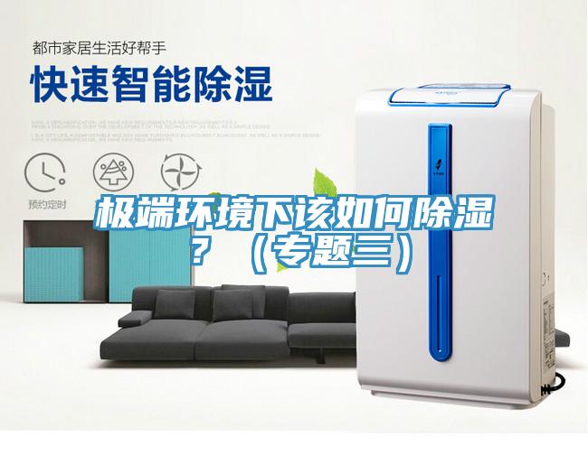 極端環(huán)境下該如何除濕？（專題三）