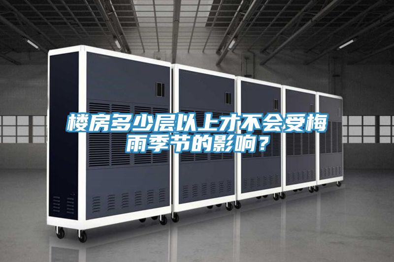 樓房多少層以上才不會受梅雨季節(jié)的影響？
