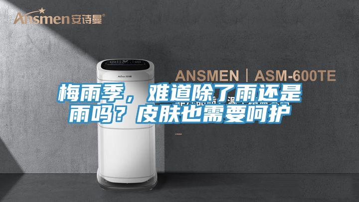 梅雨季，難道除了雨還是雨嗎？皮膚也需要呵護(hù)