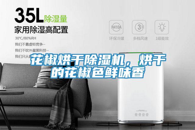 花椒烘干除濕機，烘干的花椒色鮮味香