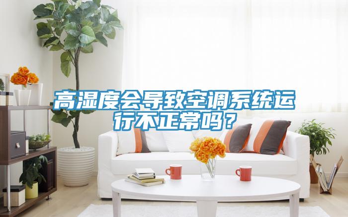 高濕度會導致空調系統運行不正常嗎？