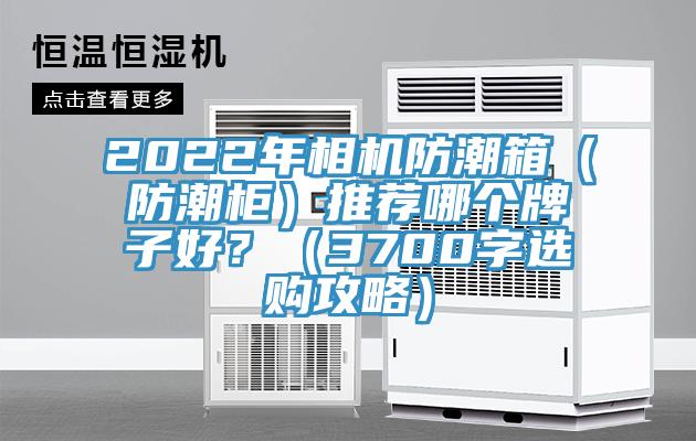 2022年相機防潮箱（防潮柜）推薦哪個牌子好？（3700字選購攻略）