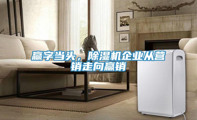 贏字當(dāng)頭，除濕機(jī)企業(yè)從營(yíng)銷(xiāo)走向贏銷(xiāo)