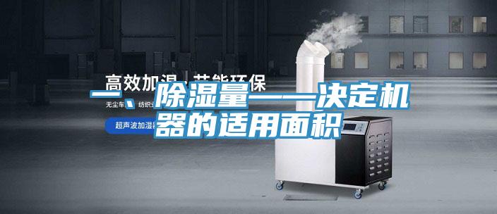 一、除濕量——決定機器的適用面積