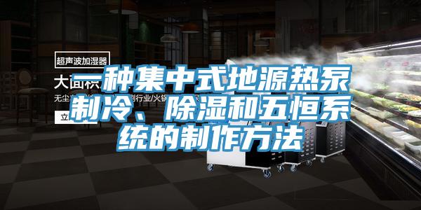 一種集中式地源熱泵制冷、除濕和五恒系統的制作方法