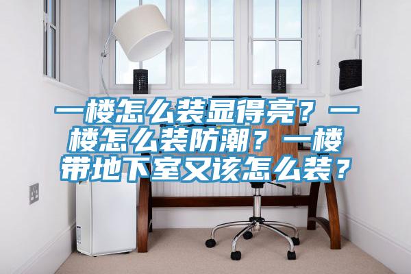 一樓怎么裝顯得亮？一樓怎么裝防潮？一樓帶地下室又該怎么裝？