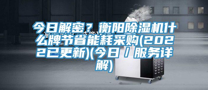 今日解密？衡陽除濕機什么牌節省能耗采購(2022已更新)(今日／服務詳解)