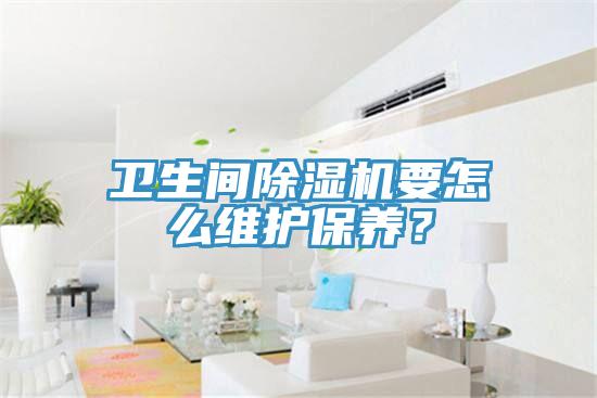 衛(wèi)生間除濕機(jī)要怎么維護(hù)保養(yǎng)？