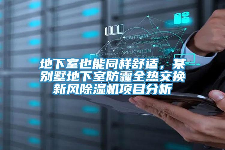 地下室也能同樣舒適，某別墅地下室防霾全熱交換新風(fēng)除濕機(jī)項目分析