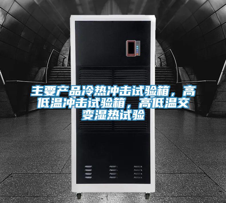 主要產(chǎn)品冷熱沖擊試驗箱，高低溫沖擊試驗箱，高低溫交變濕熱試驗