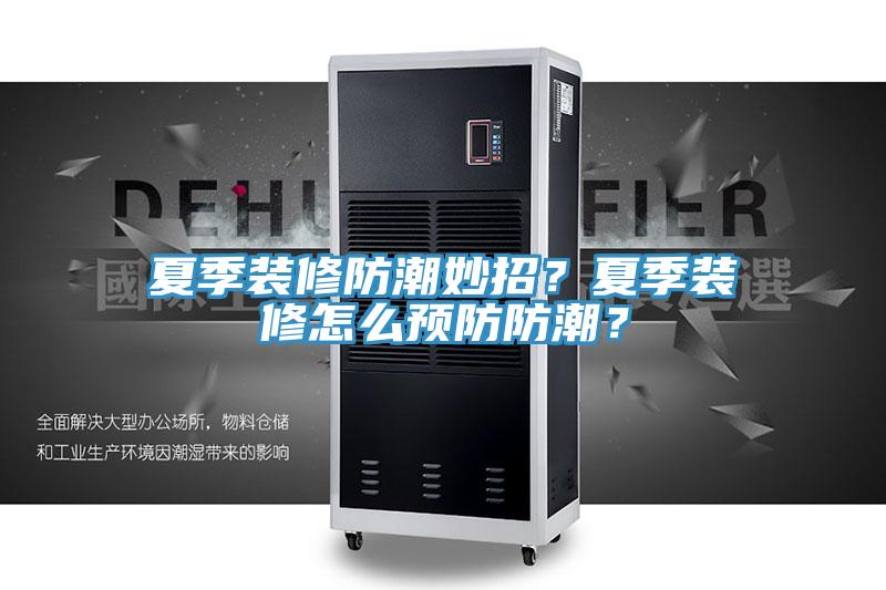 夏季裝修防潮妙招？夏季裝修怎么預防防潮？