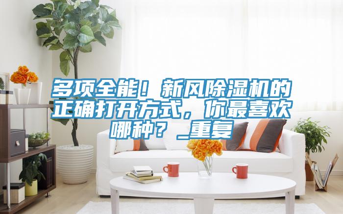 多項全能！新風(fēng)除濕機(jī)的正確打開方式，你最喜歡哪種？_重復(fù)