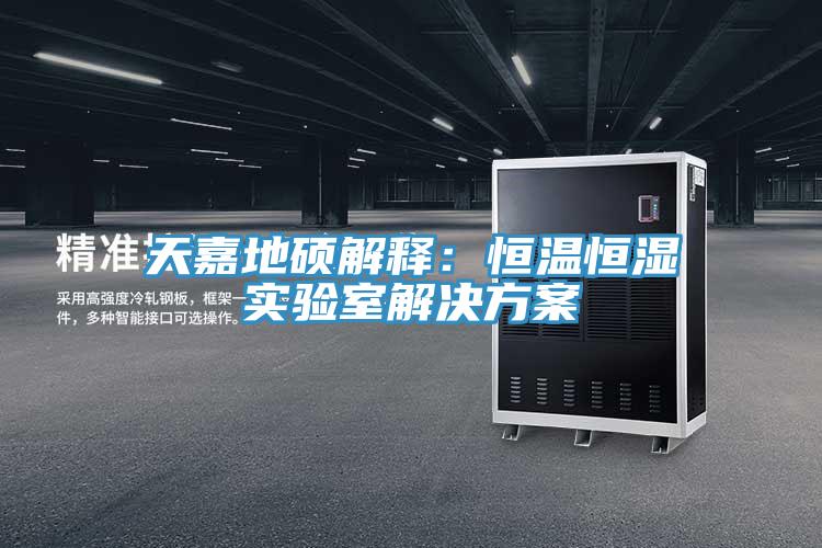 天嘉地碩解釋：恒溫恒濕實(shí)驗室解決方案