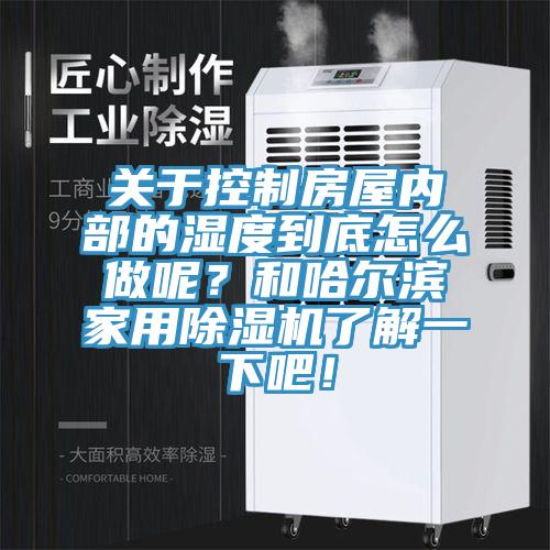 關于控制房屋內部的濕度到底怎么做呢？和哈爾濱家用除濕機了解一下吧！