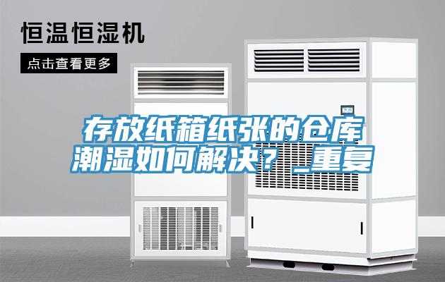 存放紙箱紙張的倉庫潮濕如何解決?_重復