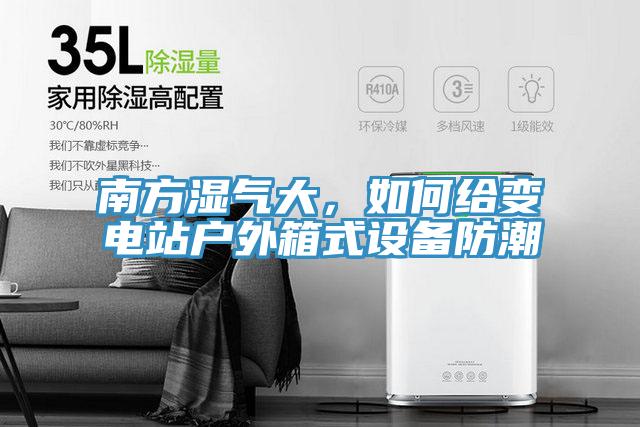 南方濕氣大，如何給變電站戶外箱式設備防潮