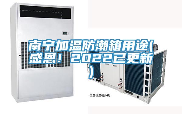 南寧加溫防潮箱用途(感恩！2022已更新)