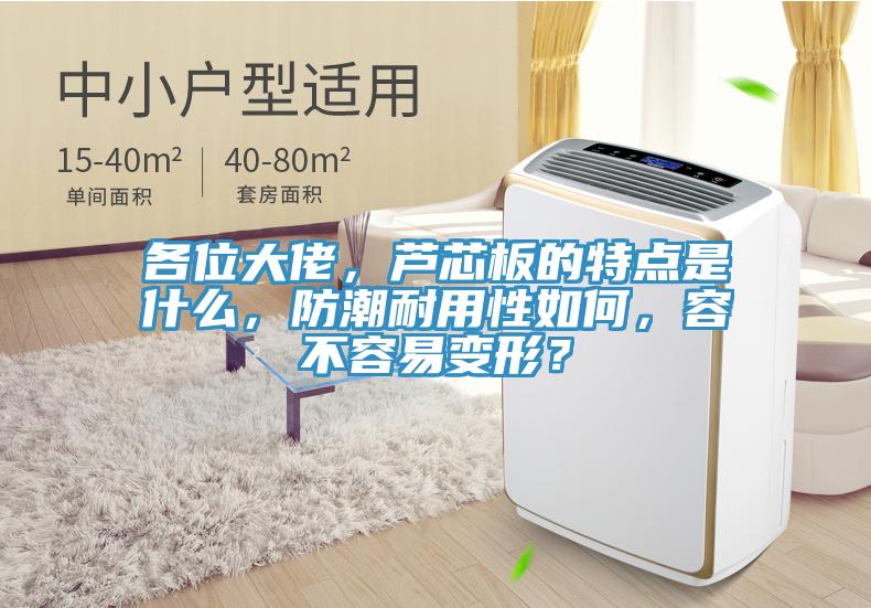 各位大佬,蘆芯板的特點是什么,防潮耐用性如何,容不容易變形?