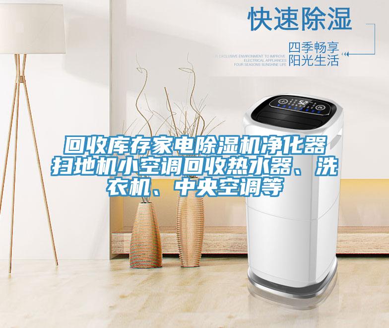 回收庫存家電除濕機(jī)凈化器掃地機(jī)小空調(diào)回收熱水器、洗衣機(jī)、中央空調(diào)等