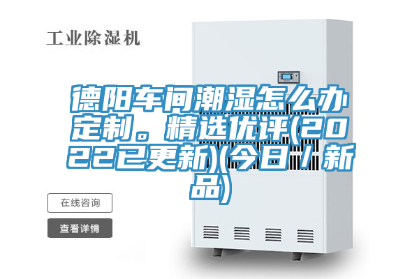 德陽車間潮濕怎么辦定制。精選優(yōu)評(píng)(2022已更新)(今日／新品)