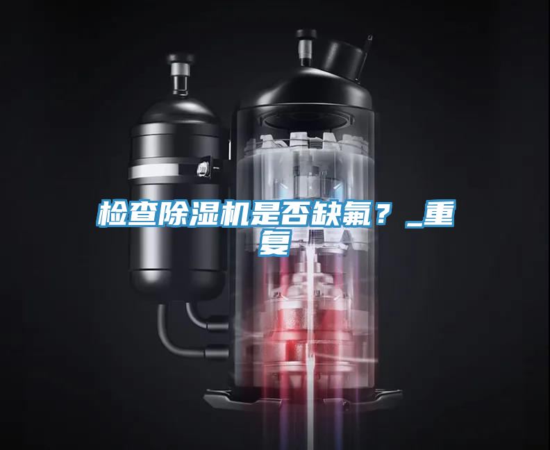 檢查除濕機是否缺氟？_重復