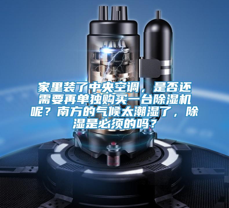 家里裝了中央空調(diào)，是否還需要再單獨(dú)購(gòu)買一臺(tái)除濕機(jī)呢？南方的氣候太潮濕了，除濕是必須的嗎？