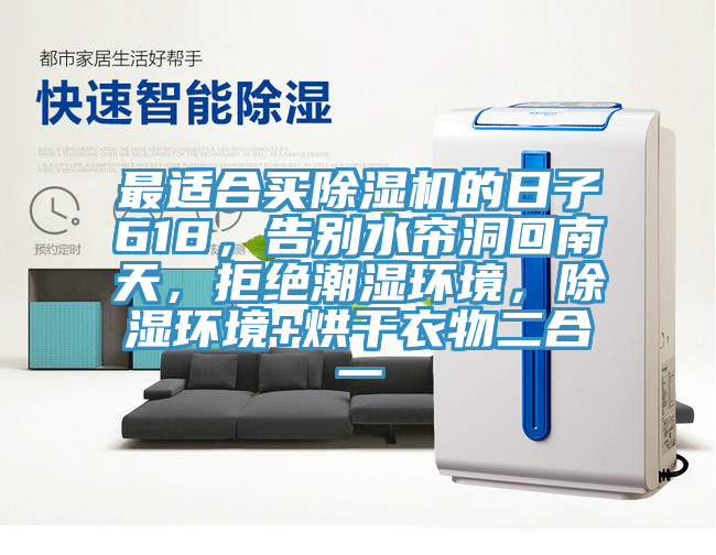 最適合買除濕機(jī)的日子618，告別水簾洞回南天，拒絕潮濕環(huán)境，除濕環(huán)境+烘干衣物二合一