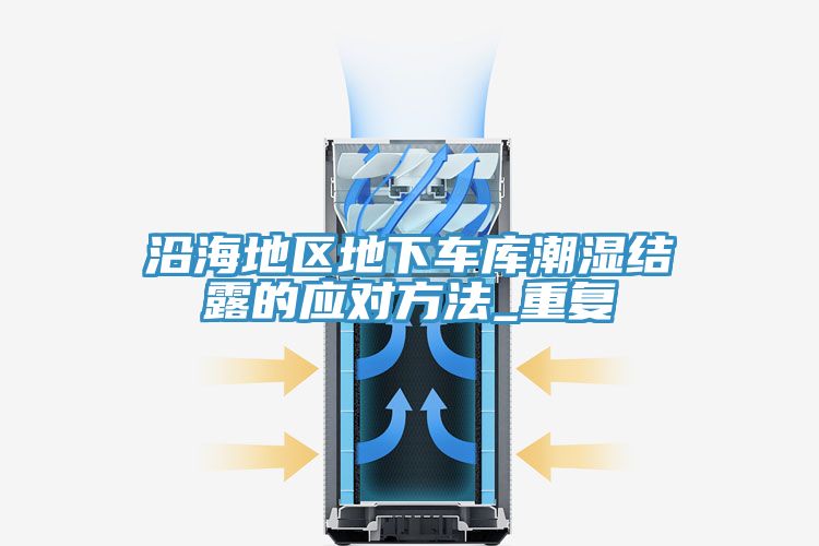 沿海地區(qū)地下車庫潮濕結(jié)露的應(yīng)對方法_重復(fù)