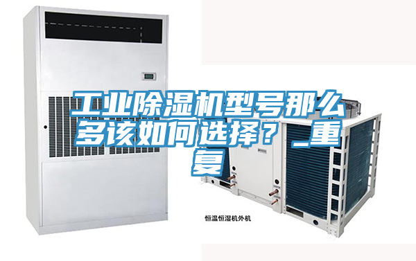 工業(yè)除濕機型號那么多該如何選擇？_重復