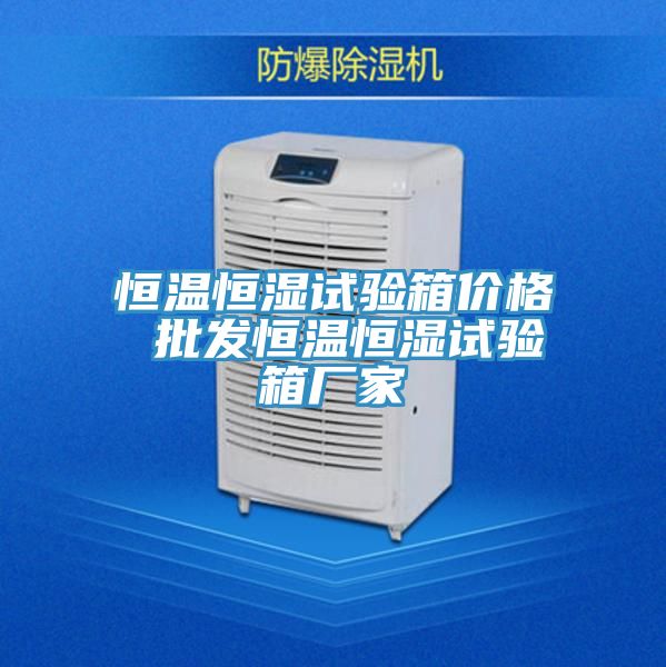 恒溫恒濕試驗(yàn)箱價格 批發(fā)恒溫恒濕試驗(yàn)箱廠家