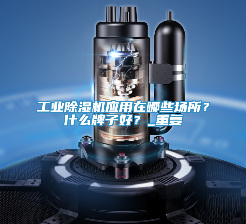 工業(yè)除濕機應用在哪些場所？什么牌子好？_重復