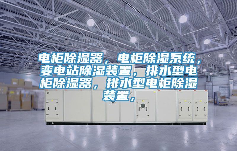 電柜除濕器，電柜除濕系統，變電站除濕裝置，排水型電柜除濕器，排水型電柜除濕裝置，