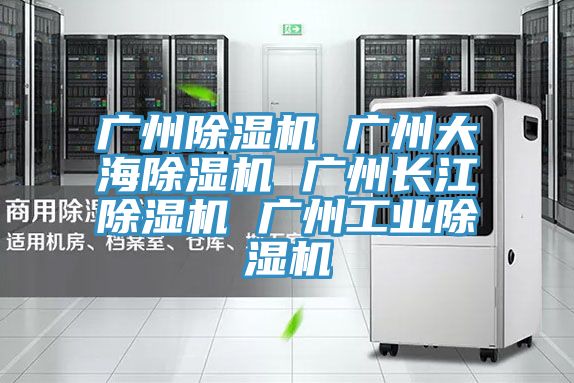 廣州除濕機 廣州大海除濕機 廣州長江除濕機 廣州工業(yè)除濕機
