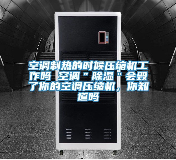 空調(diào)制熱的時(shí)候壓縮機(jī)工作嗎 空調(diào)＂除濕＂會(huì)毀了你的空調(diào)壓縮機(jī)，你知道嗎