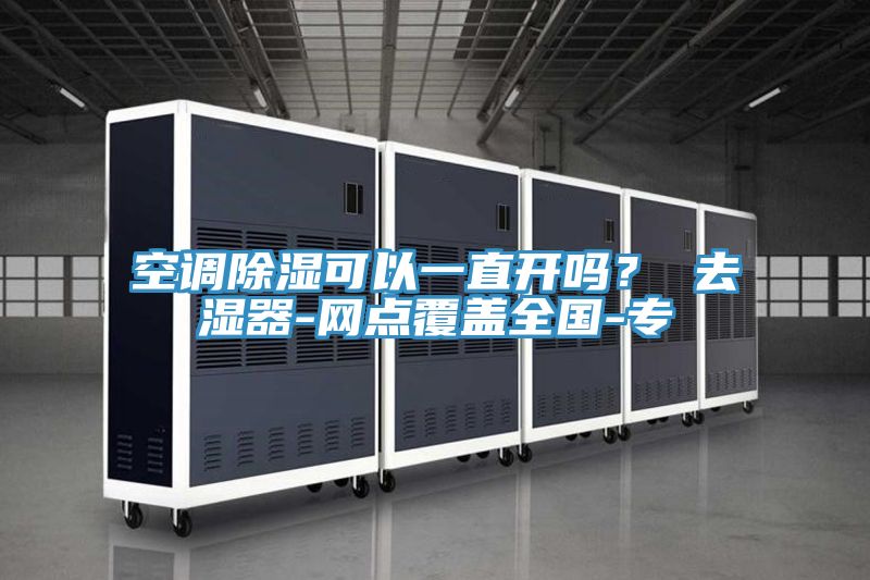 空調除濕可以一直開嗎？ 去濕器-網點覆蓋全國-專
