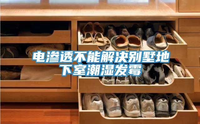 電滲透不能解決別墅地下室潮濕發(fā)霉