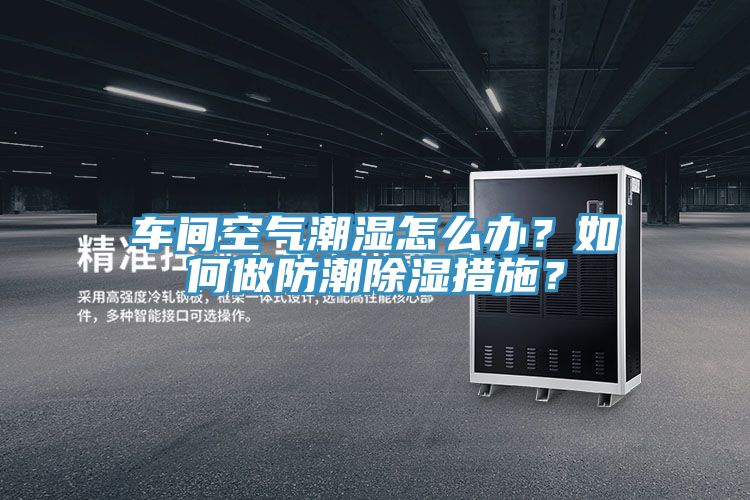 車間空氣潮濕怎么辦？如何做防潮除濕措施？