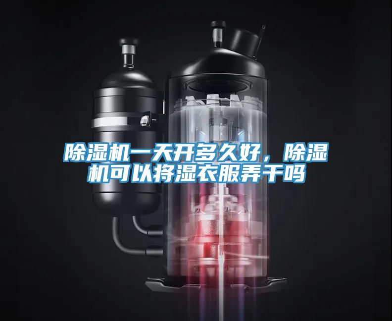 除濕機一天開多久好，除濕機可以將濕衣服弄干嗎