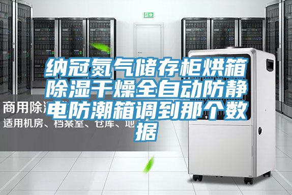 納冠氮?dú)鈨Υ婀窈嫦涑凉窀稍锶詣臃漓o電防潮箱調(diào)到那個數(shù)據(jù)